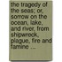 The Tragedy Of The Seas; Or, Sorrow On The Ocean, Lake, And River, From Shipwreck, Plague, Fire And Famine ...