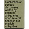 A Collection Of Curious Discourses Written By Eminent Antiquaries Upon Several Heads In Our English Antiquities door Thomas Hearne