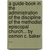 A Guide-Book In The Administration Of The Discipline Of The Methodist Episcopal Church... By Osmon C. Baker ... door Osmon Cleander Baker