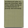 Architectural Notes On German Churches; With Notes Written During An Architectural Tour In Picardy And Normandy by Rev William Whewell