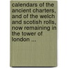 Calendars Of The Ancient Charters, And Of The Welch And Scotish Rolls, Now Remaining In The Tower Of London ... door Joseph Ayloffe