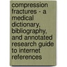 Compression Fractures - A Medical Dictionary, Bibliography, and Annotated Research Guide to Internet References by Icon Health Publications