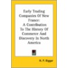 Early Trading Companies Of New France: A Contribution To The History Of Commerce And Discovery In North America by H.P. Biggar