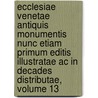 Ecclesiae Venetae Antiquis Monumentis Nunc Etiam Primum Editis Illustratae Ac In Decades Distributae, Volume 13 door Flaminio Cornaro