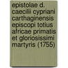 Epistolae D. Caecilii Cypriani Carthaginensis Episcopi Totius Africae Primatis Et Gloriosissimi Martyris (1755) door Saint Cyprian