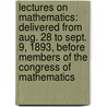 Lectures On Mathematics: Delivered From Aug. 28 To Sept. 9, 1893, Before Members Of The Congress Of Mathematics by Unknown