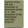 Memoir Of The Life And Character Of Ebenezer Porter, D. D., Late President Of The Theological Seminary, Andover by Lyman Matthews