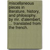 Miscellaneous Pieces In Literature, History, And Philosophy. By Mr. D'Alembert, ... Translated From The French. door Onbekend