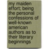 My Maiden Effort; Being The Personal Confessions Of Well-Known American Authors As To Their Literary Beginnings door Onbekend