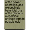 Of The Power, Operation, And Exceedingly Beneficial Use Of The Glorious Alchemical Antidote Termed Potable Gold by Benedictus Figulus