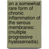 On A Somewhat Rare Form Of Chronic Inflammation Of The Serous Membranes: (Multiple Progressive Hyaloserositis). door Onbekend