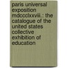 Paris Universal Exposition Mdccclxxviii.: The Catalogue Of The United States Collective Exhibition Of Education by Unknown