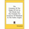 The Certainty Of The Origin Of Evil In The World And The Probable Pre Existence Of Mankind In The Fallen Angels door Onbekend