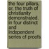 The Four Pillars, Or, The Truth Of Christianity Demonstrated, In Four Distinct And Independent Series Of Proofs