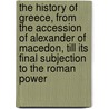The History Of Greece, From The Accession Of Alexander Of Macedon, Till Its Final Subjection To The Roman Power by John Gast