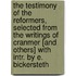 The Testimony Of The Reformers, Selected From The Writings Of Cranmer [And Others] With Intr. By E. Bickersteth