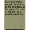 The Voice Of The People, In A Letter To The Secretary Of His Grace The Duke Of Rutland. By A Private Volunteer. by Unknown