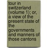 Tour In Switzerland (Volume 1); Or, A View Of The Present State Of The Governments And Manners Of Those Cantons door Helen Maria Williams