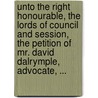 Unto The Right Honourable, The Lords Of Council And Session, The Petition Of Mr. David Dalrymple, Advocate, ... door Onbekend