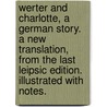 Werter And Charlotte, A German Story. A New Translation, From The Last Leipsic Edition. Illustrated With Notes. by Unknown