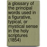 A Glossary Of The Principal Words Used In A Figurative, Typical, Or Mystical Sense In The Holy Scriptures (1854) door Thomas Wimberley Mossman