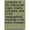 Catalogue Of The Manuscript Maps, Charts, And Plans, And Of The Topographical Drawings In The British Museum ... door Manuscripts British Museum.