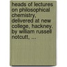 Heads Of Lectures On Philosophical Chemistry, Delivered At New College, Hackney. By William Russell Notcutt, ... door Onbekend