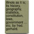 Illinois As It Is; Its History, Geography, Statistics, Constitution, Laws, Government ... Etc. By Fred. Gerhard.