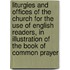 Liturgies And Offices Of The Church For The Use Of English Readers, In Illustration Of The Book Of Common Prayer