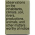 Observations On The Inhabitants, Climate, Soil, Rivers, Productions, Animals, And Other Matters Worthy Of Notice