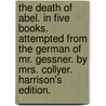 The Death Of Abel. In Five Books. Attempted From The German Of Mr. Gessner. By Mrs. Collyer. Harrison's Edition. door Onbekend