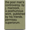 The Poor Man's Controversy. By J. Mannock, ... A Posthumous Work, Published By His Friends. Permissu Superiorum. by Unknown