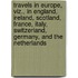 Travels In Europe, Viz., In England, Ireland, Scotland, France, Italy, Switzerland, Germany, And The Netherlands