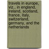 Travels In Europe, Viz., In England, Ireland, Scotland, France, Italy, Switzerland, Germany, And The Netherlands by Wilbur Fisk