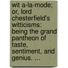 Wit A-La-Mode; Or, Lord Chesterfield's Witticisms: Being The Grand Pantheon Of Taste, Sentiment, And Genius. ... door Onbekend