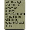 With Flashlight And Rifle : A Record Of Hunting Adventures And Of Studies In Wild Life In Equatorial East Africa door Sir Johnston Harry Hamilton