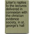 Julian's Replies To The Lectures Delivered In Connexion With The Christian Evidence Society, In St. George's Hall