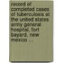 Record Of Completed Cases Of Tuberculosis At The United States Army General Hospital, Fort Bayard, New Mexico ...