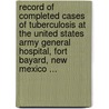 Record Of Completed Cases Of Tuberculosis At The United States Army General Hospital, Fort Bayard, New Mexico ... door Us Army General Hospital