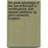The Great Advantage Of The Use Of The Bark In Mortifications. With Several Additions. By John Rushworth, Surgeon. door Onbekend