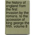 The History Of England From The First Invasion By The Romans. To The Accession Of King George The Fifth. Volume 8