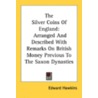 The Silver Coins Of England: Arranged And Described With Remarks On British Money Previous To The Saxon Dynasties door Onbekend