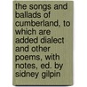 The Songs And Ballads Of Cumberland, To Which Are Added Dialect And Other Poems, With Notes, Ed. By Sidney Gilpin door George Coward