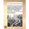 A Plan Of A Course Of Chemical Lectures, By R. Watson, D.D. F.R.S. And Regius Professor Of Divinity ... Cambridge. door Onbekend