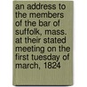 An Address To The Members Of The Bar Of Suffolk, Mass. At Their Stated Meeting On The First Tuesday Of March, 1824 door William Sulllivan