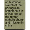 An Historical Sketch Of The Portuguese Settlements In China: And Of The Roman Catholic Church And Mission In China door Onbekend