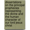 Dissertations On The Principal Prophecies Representing The Divine And The Human Character Of Our Lord Jesus Christ by William Hales
