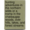 Hunting Adventures In The Northern Wilds Or A Tramp In The Chateaugay Woods, Over Hills, Lakes, And Forest Streams by Samuel H. Hammond