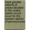 Legal Gazette Reports Of Cases Decided In The United States Circuit Court For The Eastern District Of Pennsylvania by John Hugh Campbell