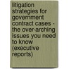 Litigation Strategies for Government Contract Cases - The Over-Arching Issues You Need to Know (Executive Reports) door Aspatore Books